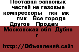 Поставка запасных частей на газовые компрессоры 10гкн, мк-8,10 гмк - Все города Другое » Продам   . Московская обл.,Дубна г.